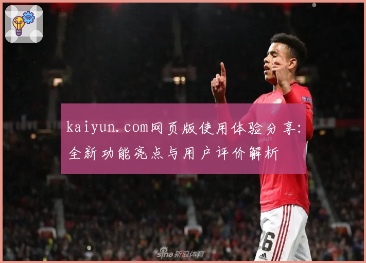 kaiyun.com网页版使用体验分享：全新功能亮点与用户评价解析