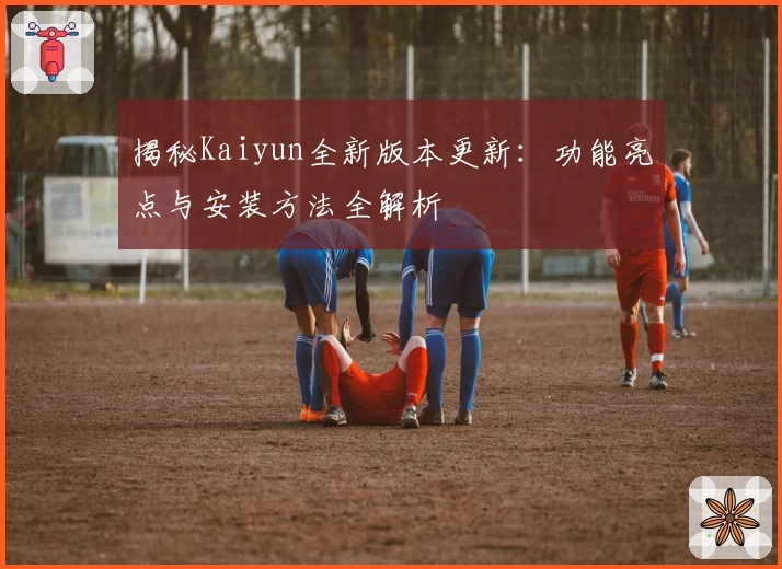 揭秘Kaiyun全新版本更新：功能亮点与安装方法全解析