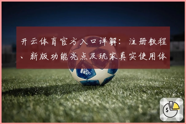 开云体育官方入口详解：注册教程、新版功能亮点及玩家真实使用体验全揭秘