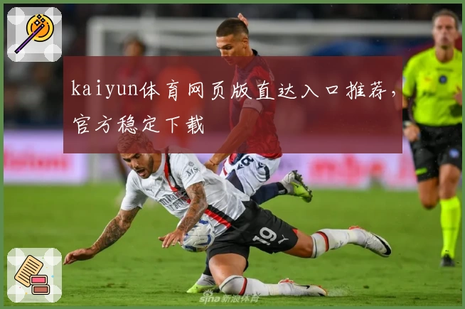 kaiyun体育网页版直达入口推荐,官方稳定下载