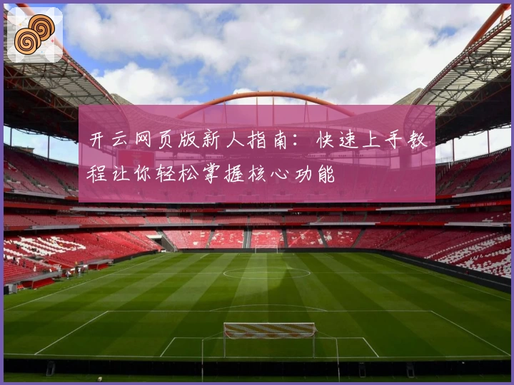 开云网页版新人指南：快速上手教程让你轻松掌握核心功能
