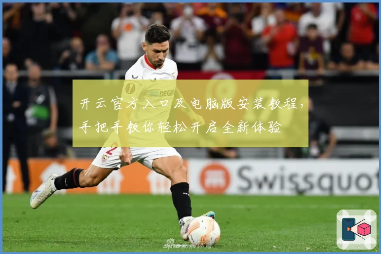 开云官方入口及电脑版安装教程，手把手教你轻松开启全新体验