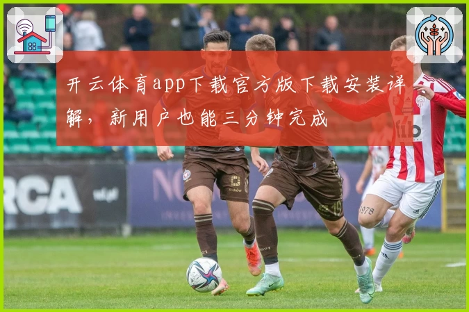 开云体育app下载官方版下载安装详解，新用户也能三分钟完成