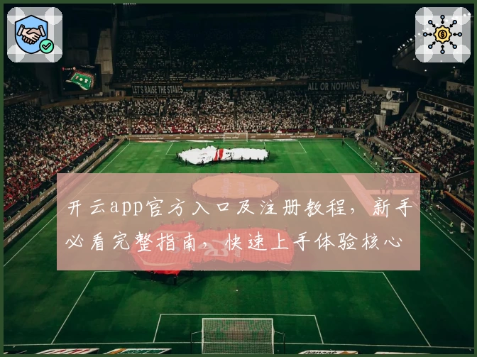 开云app官方入口及注册教程，新手必看完整指南，快速上手体验核心功能亮点