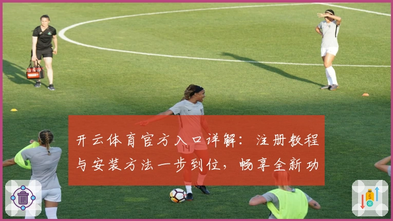 开云体育官方入口详解：注册教程与安装方法一步到位，畅享全新功能亮点