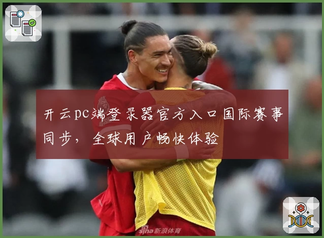 开云pc端登录器官方入口国际赛事同步，全球用户畅快体验