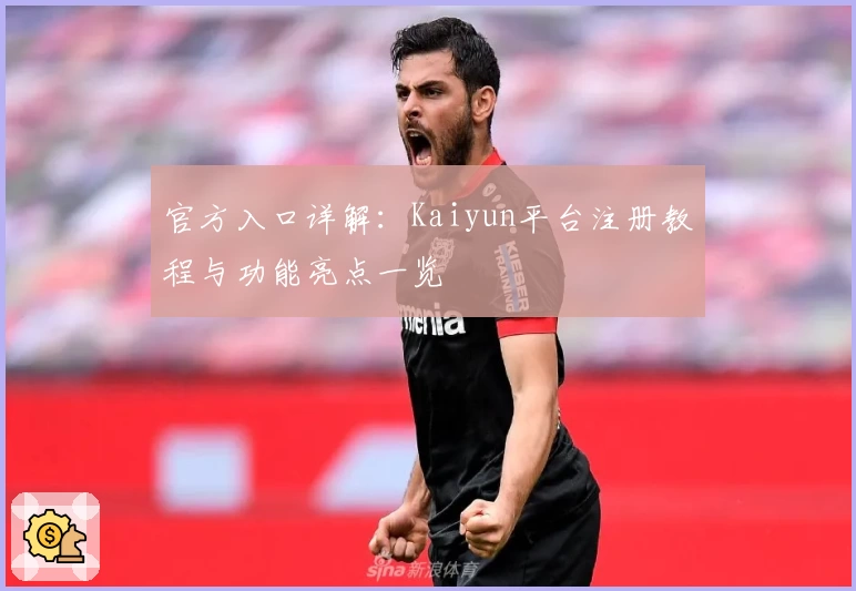 官方入口详解：Kaiyun平台注册教程与功能亮点一览