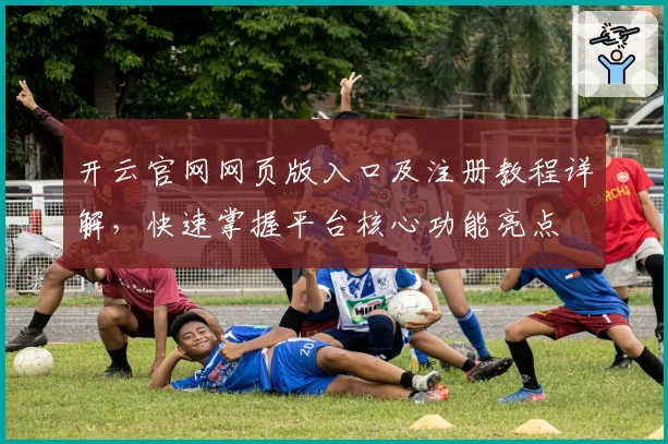 开云官网网页版入口及注册教程详解,快速掌握平台核心功能亮点