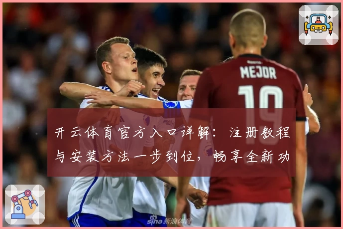 开云体育官方入口详解：注册教程与安装方法一步到位，畅享全新功能亮点