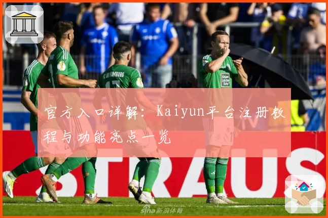 官方入口详解：Kaiyun平台注册教程与功能亮点一览