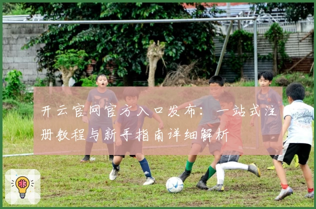 开云官网官方入口发布：一站式注册教程与新手指南详细解析