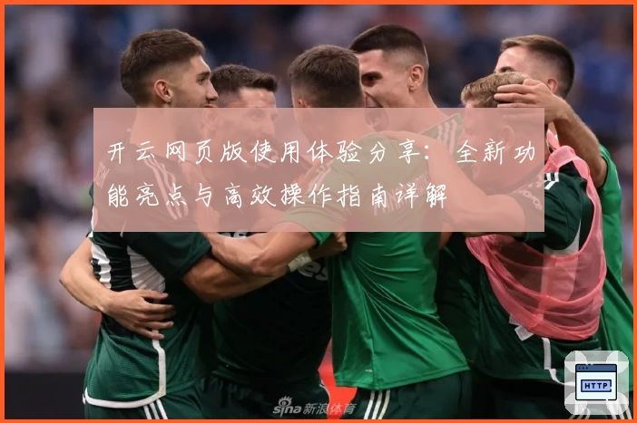 开云网页版使用体验分享：全新功能亮点与高效操作指南详解
