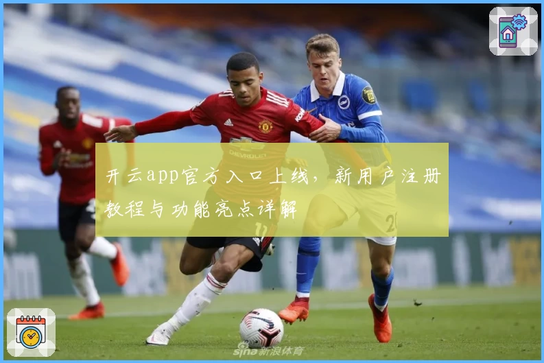 开云app官方入口上线，新用户注册教程与功能亮点详解