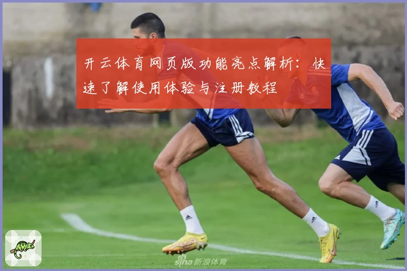 开云体育网页版功能亮点解析：快速了解使用体验与注册教程