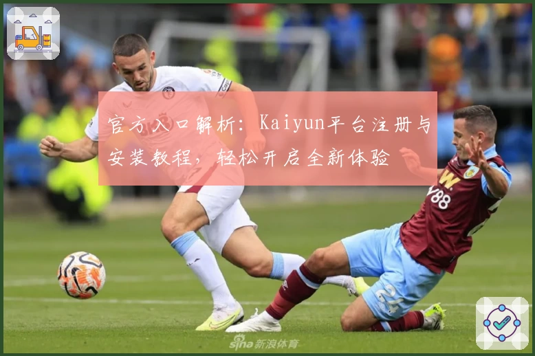 官方入口解析:Kaiyun平台注册与安装教程,轻松开启全新体验