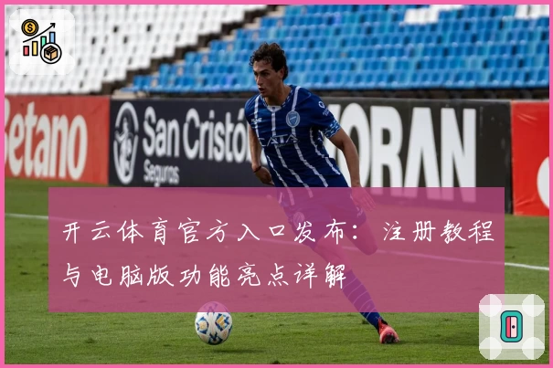 开云体育官方入口发布：注册教程与电脑版功能亮点详解