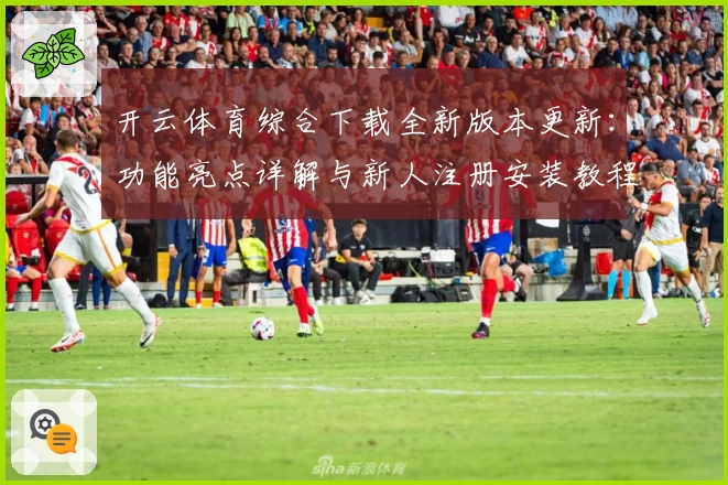 开云体育综合下载全新版本更新：功能亮点详解与新人注册安装教程指南