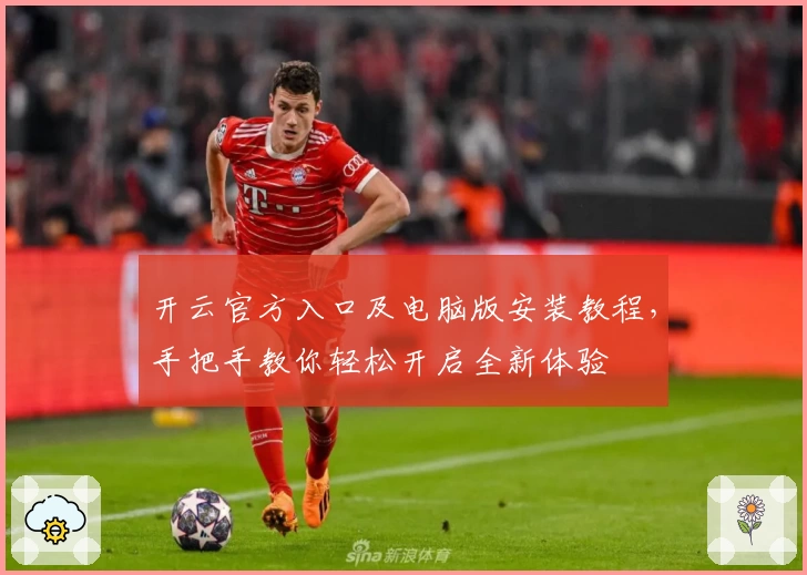 开云官方入口及电脑版安装教程，手把手教你轻松开启全新体验