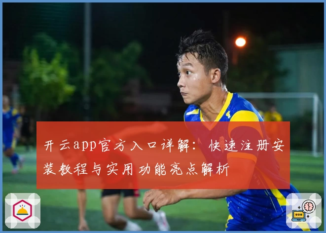 开云app官方入口详解:快速注册安装教程与实用功能亮点解析