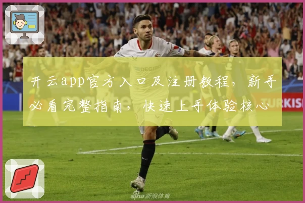 开云app官方入口及注册教程，新手必看完整指南，快速上手体验核心功能亮点