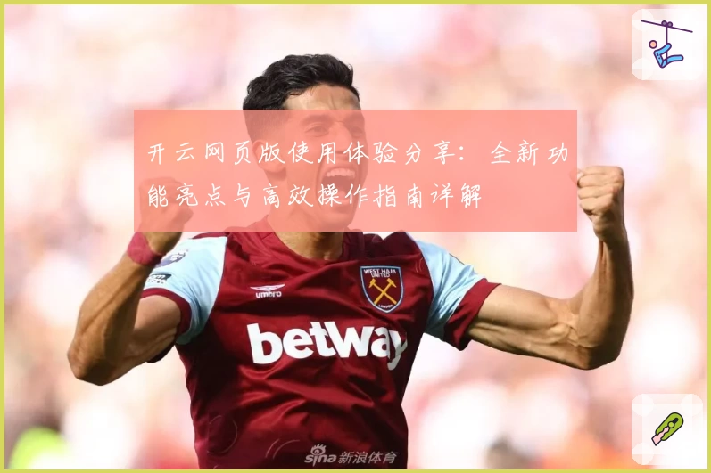 开云网页版使用体验分享:全新功能亮点与高效操作指南详解