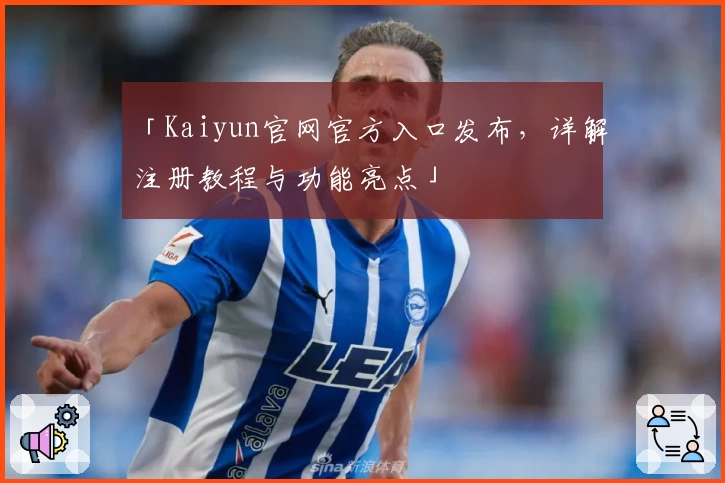 「Kaiyun官网官方入口发布，详解注册教程与功能亮点」