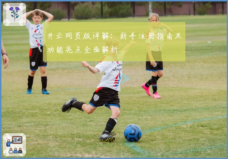 开云网页版详解:新手注册指南及功能亮点全面解析