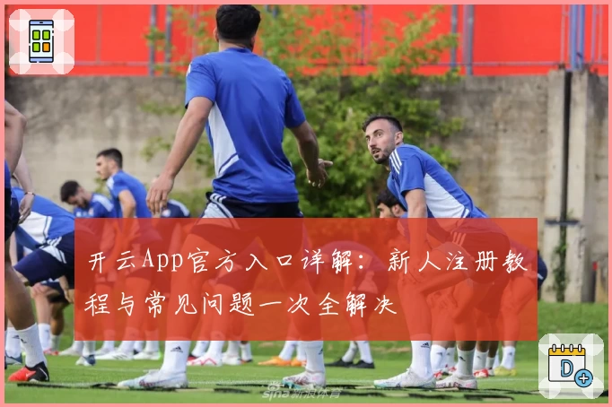 开云App官方入口详解：新人注册教程与常见问题一次全解决