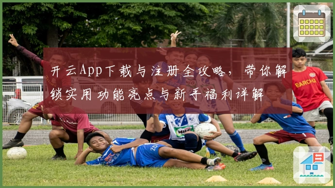 开云App下载与注册全攻略，带你解锁实用功能亮点与新手福利详解