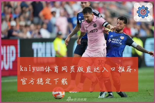 kaiyun体育网页版直达入口推荐，官方稳定下载