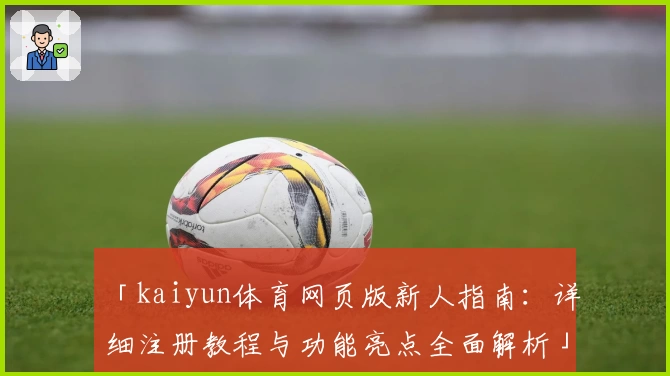 「kaiyun体育网页版新人指南：详细注册教程与功能亮点全面解析」